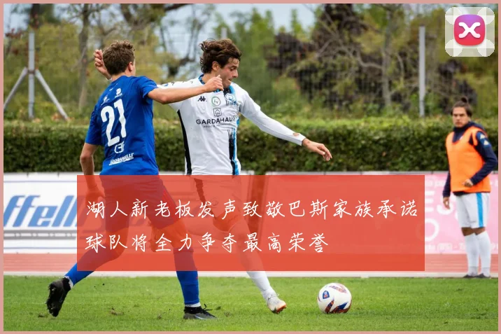 湖人新老板发声致敬巴斯家族承诺球队将全力争夺最高荣誉