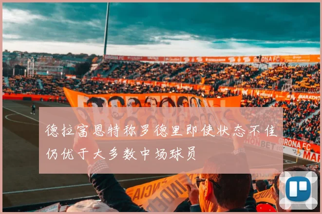 德拉富恩特称罗德里即使状态不佳仍优于大多数中场球员