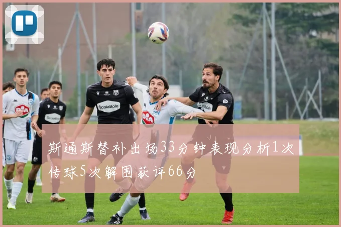 斯通斯替补出场33分钟表现分析1次传球5次解围获评66分