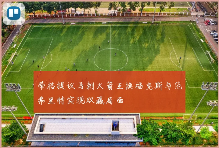 蒂格提议马刺火箭互换福克斯与范弗里特实现双赢局面