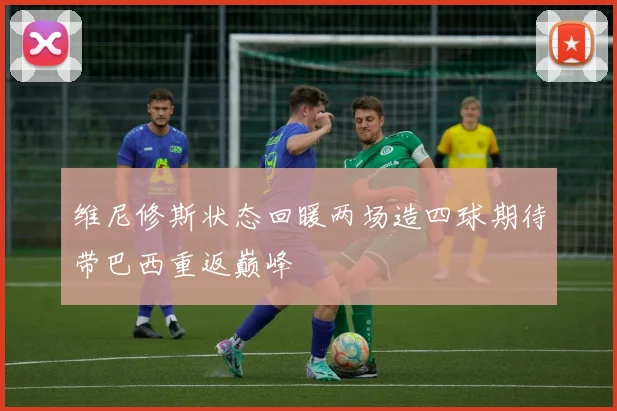 维尼修斯状态回暖两场造四球期待带巴西重返巅峰