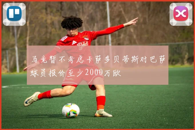 马竞暂不考虑卡萨多贝蒂斯对巴萨球员报价至少2000万欧
