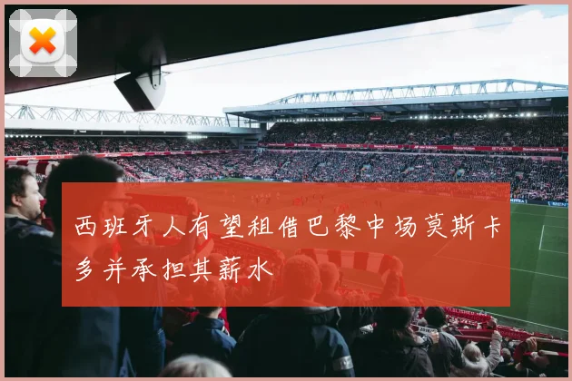 西班牙人有望租借巴黎中场莫斯卡多并承担其薪水