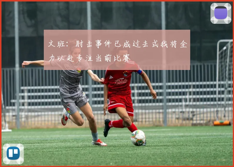 文班：肘击事件已成过去式我将全力以赴专注当前比赛