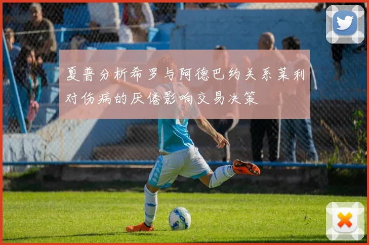 夏普分析希罗与阿德巴约关系莱利对伤病的厌倦影响交易决策